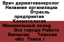 Врач-дерматовенеролог › Название организации ­ Linline › Отрасль предприятия ­ Косметология › Минимальный оклад ­ 200 000 - Все города Работа » Вакансии   . Томская обл.,Томск г.